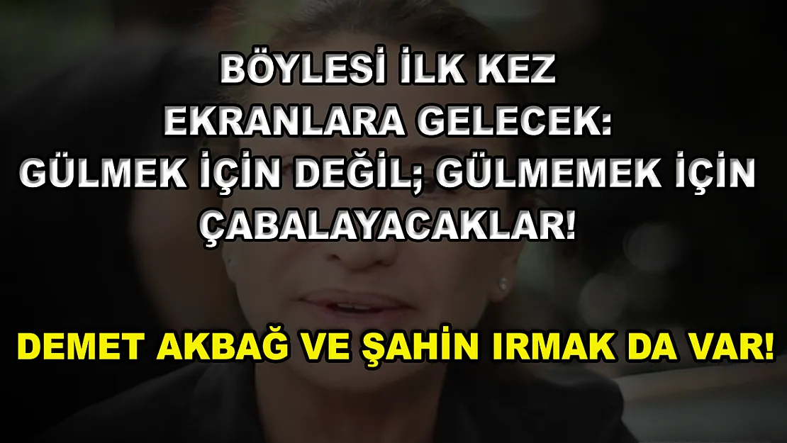 Böylesi İlk Kez Ekranlara Gelecek: Gülmek İçin Değil Gülmemek İçin Çabalayacaklar! Demet Akbağ ve Şahin Irmak da Var!
