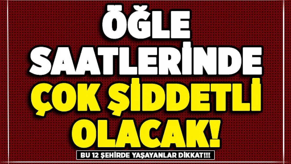 Bu 12 şehirde yaşayanlar aman dikkat! Öğle saatlerinde başlayacak: Çok kuvvetli olacak