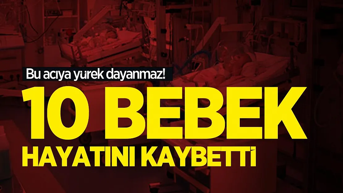 Bu acıya yürek dayanmaz! 10 bebek hayatını kaybetti
