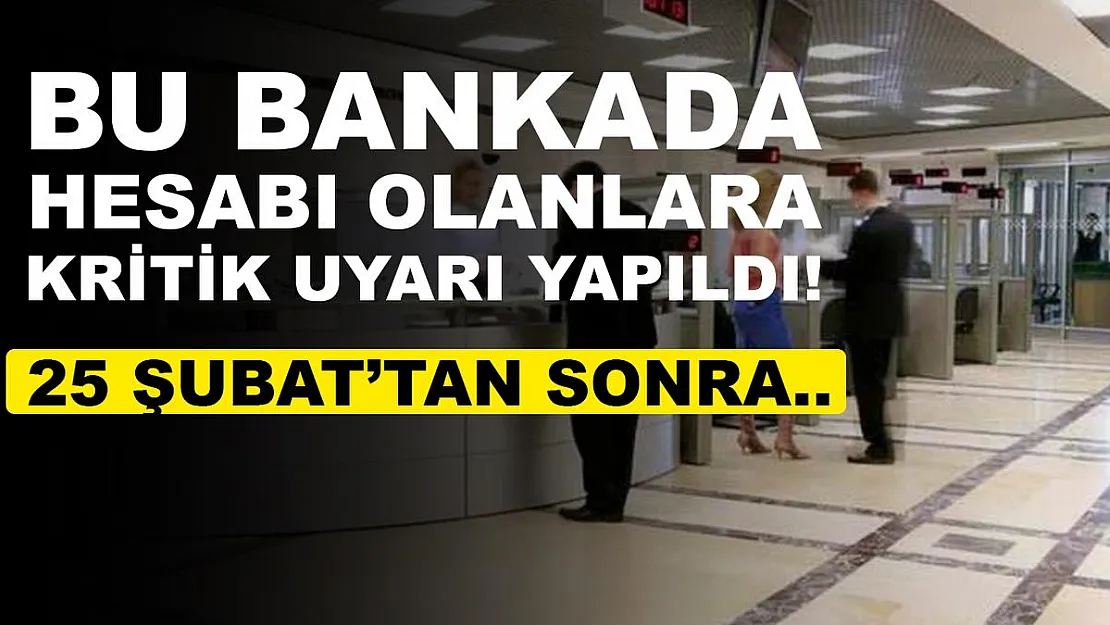 Bu bankada hesabı olanlara uyarı yapıldı! 25 Şubat'tan sonra değişiyor!