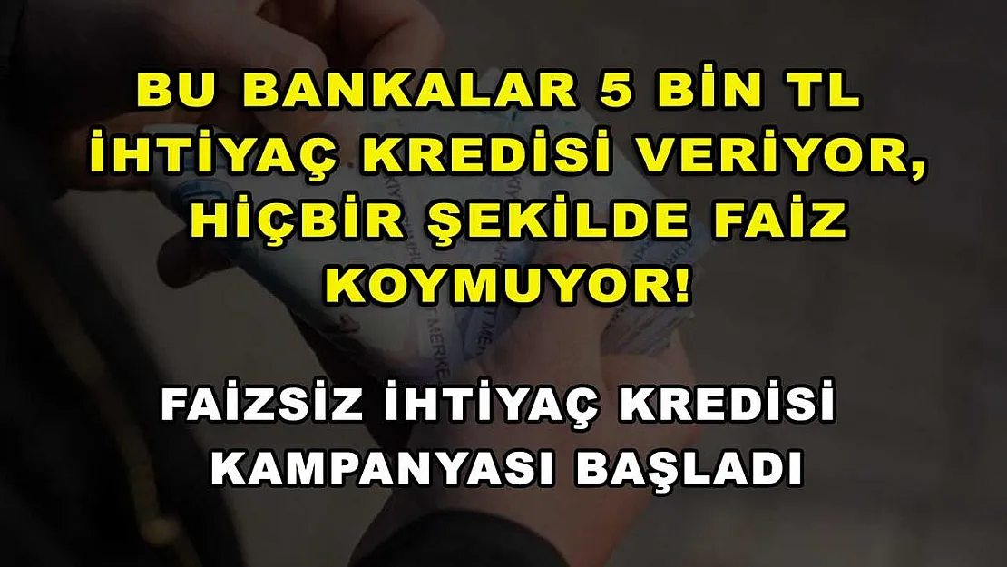 Bu bankalar 5 bin TL ihtiyaç kredisi veriyor, hiçbir şekilde faiz koymuyor! Faizsiz ihtiyaç kredisi kampanyası başladı