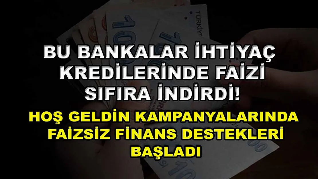 Bu bankalar ihtiyaç kredilerinde faizi sıfıra indirdi! Hoş Geldin kampanyalarında faizsiz finans destekleri başladı