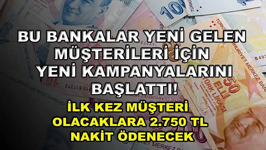Bu bankalar yeni gelen müşterileri için yeni kampanyalarını başlattı! İlk kez müşteri olacaklara 2.750 TL nakit ödenecek