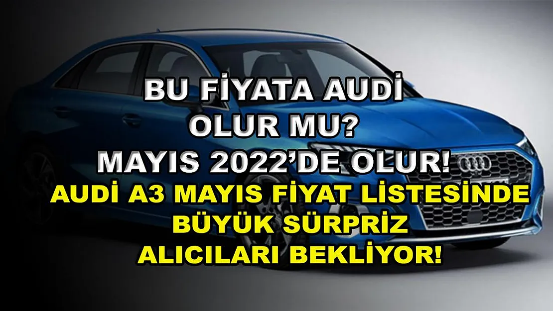 Bu fiyata Audi olur mu? Mayıs 2022'de Olur! Audi A3 Mayıs fiyat listesinde büyük sürpriz alıcıları bekliyor!