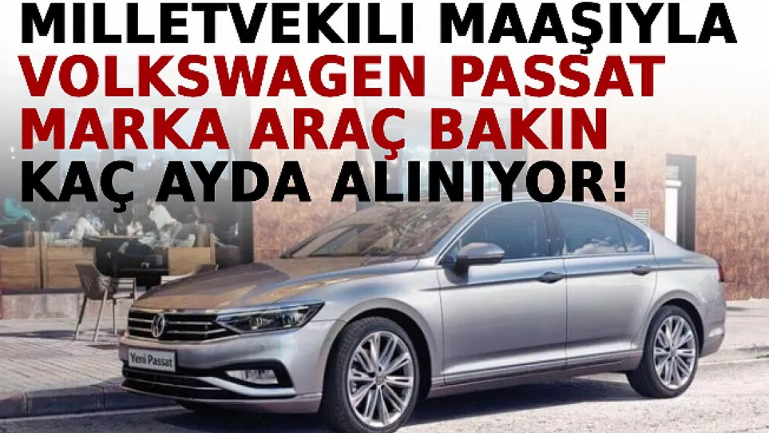 Bu Hesap Şok Etti! Bir Milletvekili Volkswagen Passat Marka Arabayı Almak İçin Bakın Kaç Ay Çalışması Gerekiyor