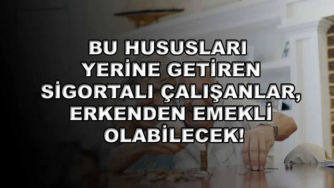 Bu hususları yerine getiren sigortalı çalışanlar, erkenden emekli olabilecek!