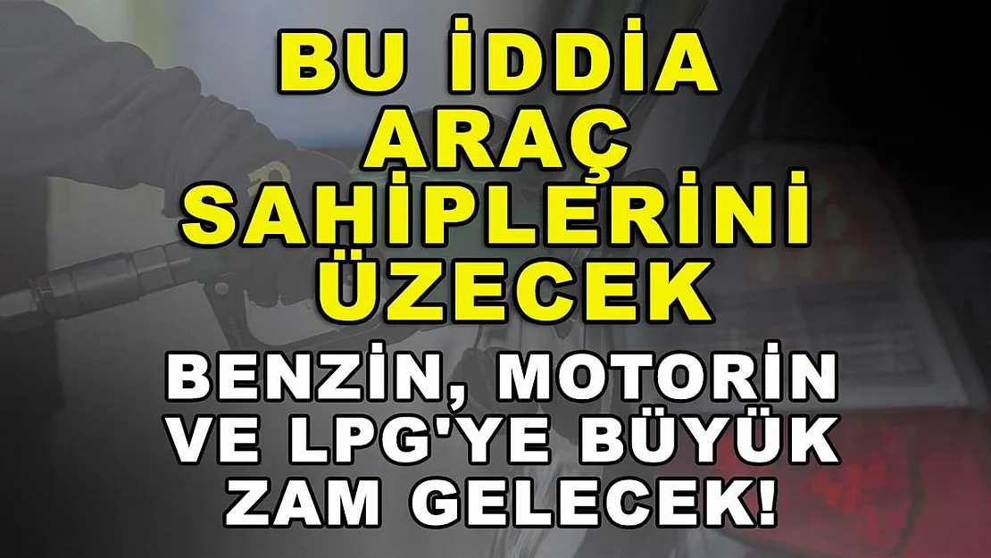 Bu iddia araç sahiplerini üzecek: Benzin, motorin ve LPG'ye büyük zam gelecek!