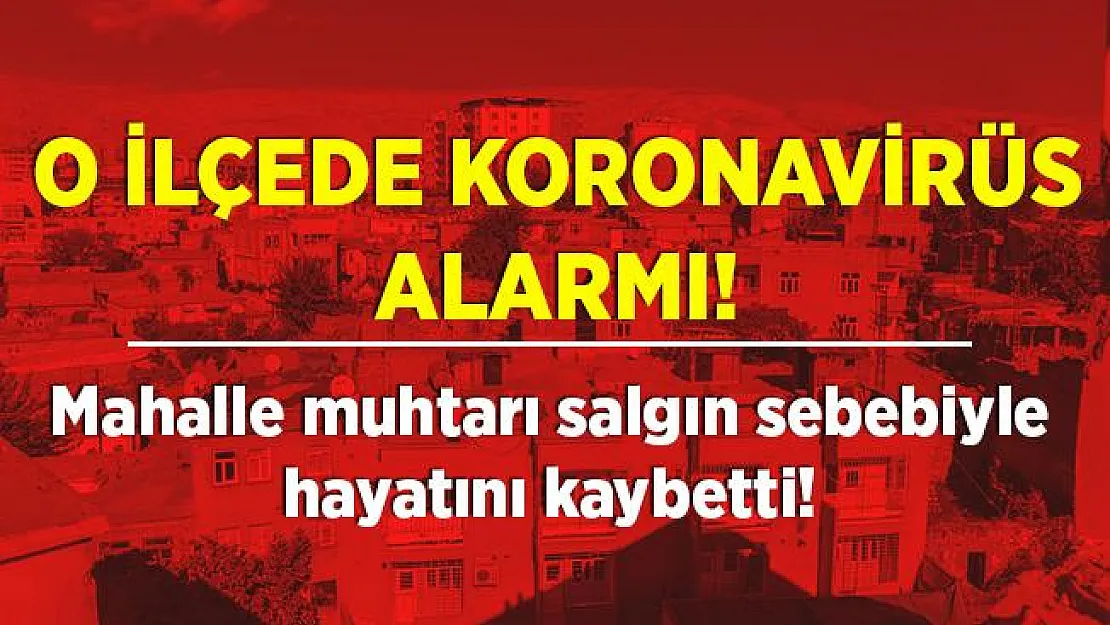 Bu ilçede koronavirüs vakaları zirve yaptı! Mahalle muhtarı hayatını kaybetti! 5 gündeki vakalar şoke etti!