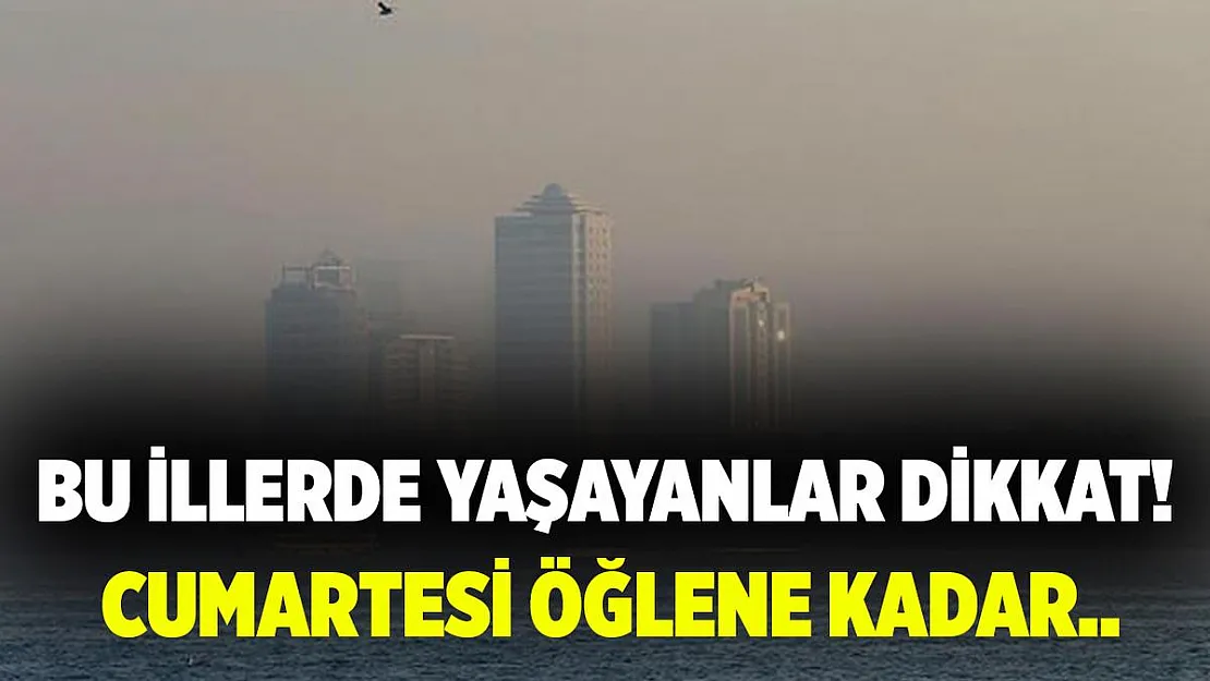Bu illerde yaşayanlar dikkat! Cumartesi öğlene kadar çok etkili olacak!