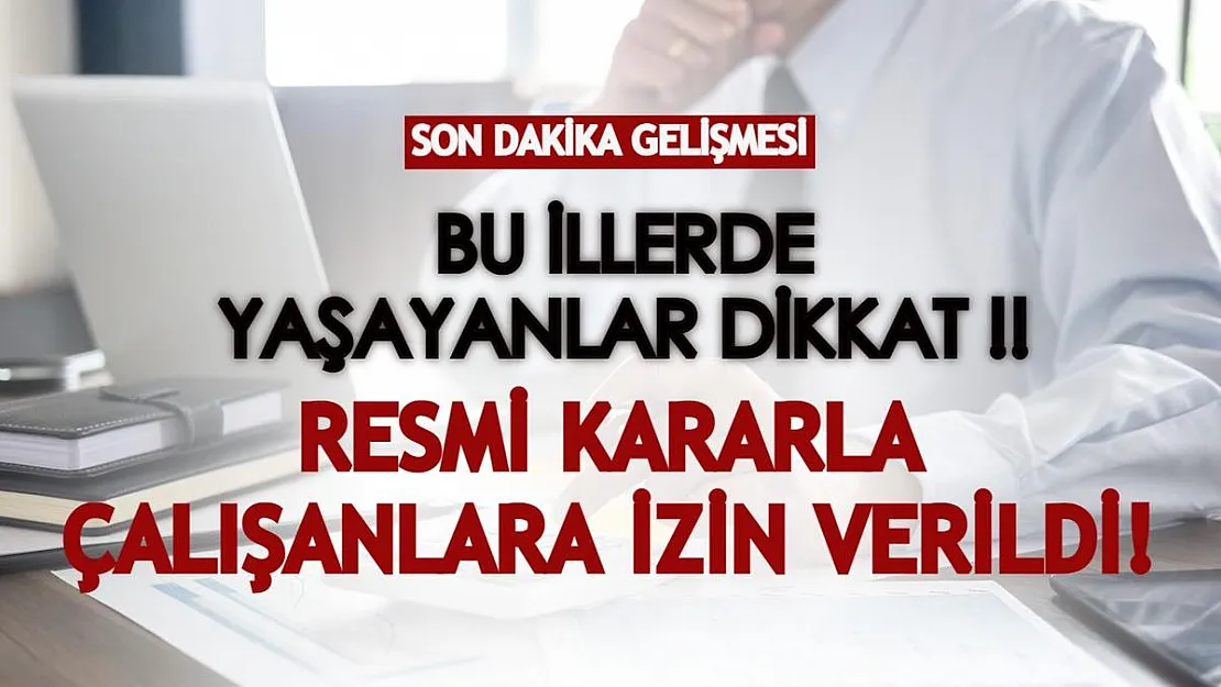 Bu illerde yaşayanlar dikkat! Resmi kararla çalışanlara idari izin verildi!