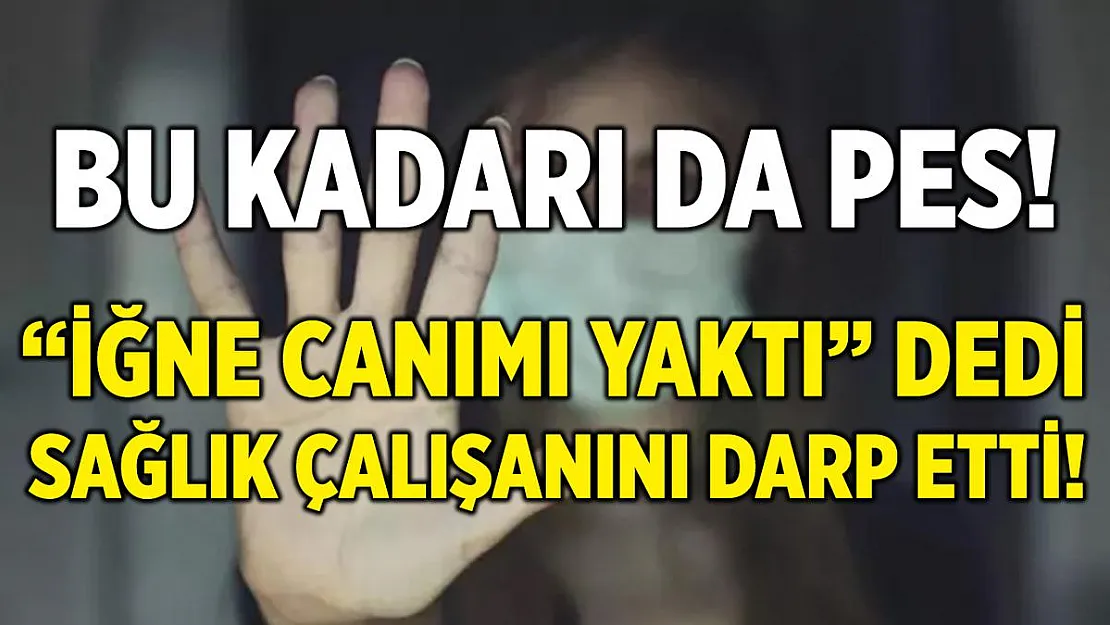Bu kadarı da pes! 'İğne canımı yaktı' dedi, sağlık personelini darp etti!