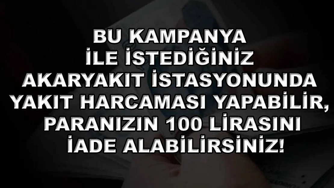Bu kampanya ile istediğiniz akaryakıt istasyonunda yakıt harcaması yapabilir, paranızın 100 lirasını iade alabilirsiniz!