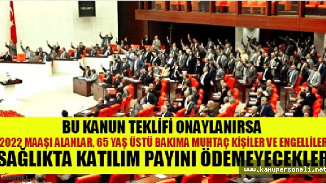 Bu kanun teklifi ile 2022 Maaşı alanlar, 65 Yaş üstü bakıma muhtaç kişiler ve engelliler, sağlıkta katılım payını ödemeyebilir