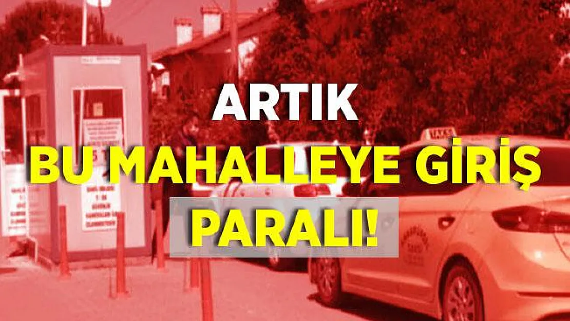 Bu mahalleye giriş artık paralı! 5 TL giriş ücreti var!