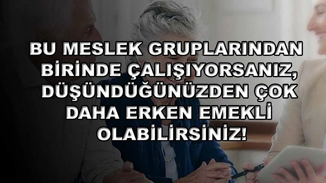 Bu meslek gruplarından birinde çalışıyorsanız, düşündüğünüzden çok daha erken emekli olabilirsiniz!