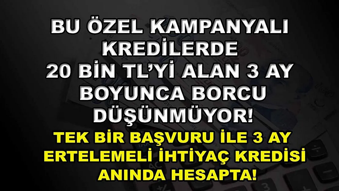 Bu özel kampanyalı kredilerde 20 bin TL'yi alan 3 ay boyunca borcu düşünmüyor! Tek bir başvuru ile 3 ay ertelemeli ihtiyaç kredisi anında hesapta!