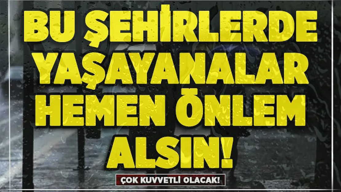 Bu şehirlerde yaşayanlara çok önemli uyarı: Çok kuvvetli olacak