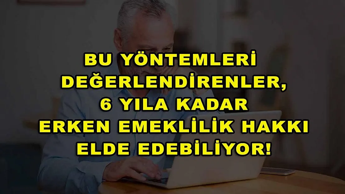 Bu yöntemleri değerlendirenler, 6 yıla kadar erken emeklilik hakkı elde edebiliyor!