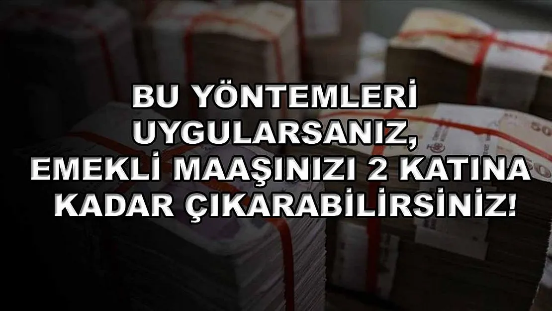 Bu yöntemleri uygularsanız, emekli maaşınızı 2 katına kadar çıkarabilirsiniz!