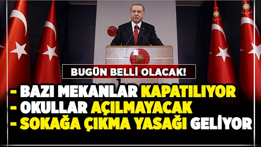 Bugün belli olacak: Bazı mekanlar kapatılıyor, okulların açılmasına erteleme ve sokağa çıkma yasağı