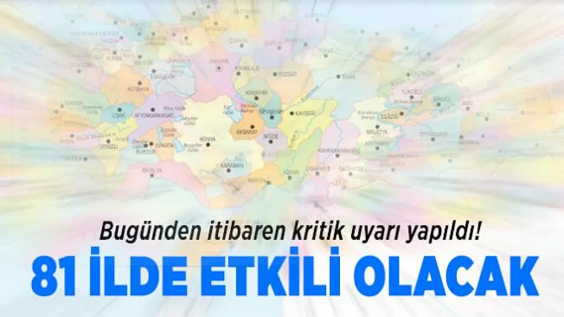 Bugünden itibaren kritik uyarı yapıldı! 81 ilde etkili olacak