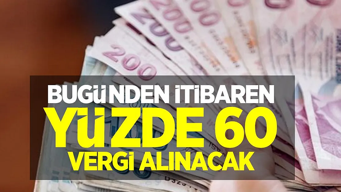 Bugünden itibaren yüzde 60 vergi alınacak