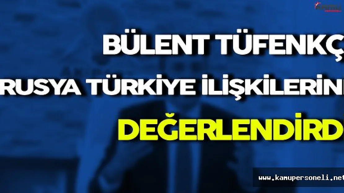 Bülent Tüfenkçi Rusya Türkiye İlişkilerini Değerlendirdi