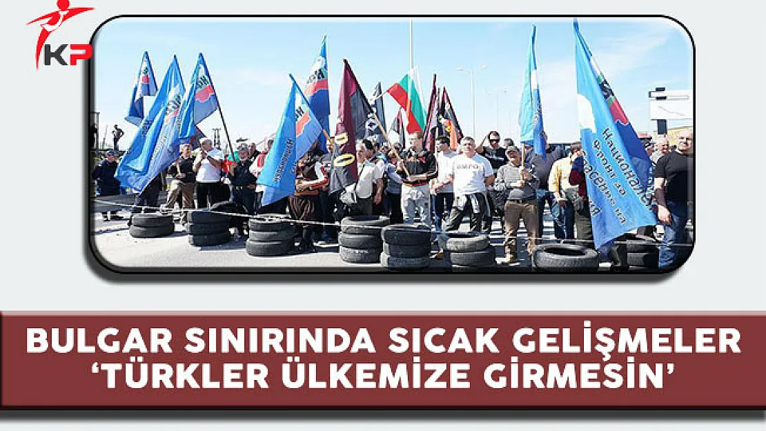 Bulgar Sınırında Sıcak Gelişmeler ' Türkler Ülkemize Gelmesin'