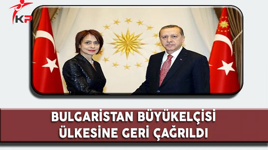 Bulgaristan Büyükelçisi İstişare İçin Ülkesine Geri Çağrıldı