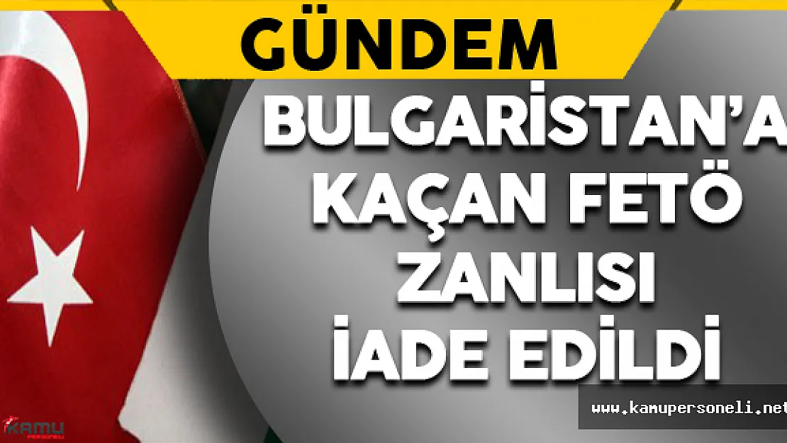 Bulgaristan FETÖ Zanlısını İade Etti