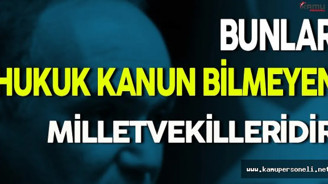 Bunlar Hukuk Kanun Tanımayan Milletvekilleridir