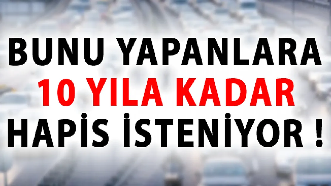 Bunu Yapanlara 10 Yıla Kadar Hapis İsteniyor!