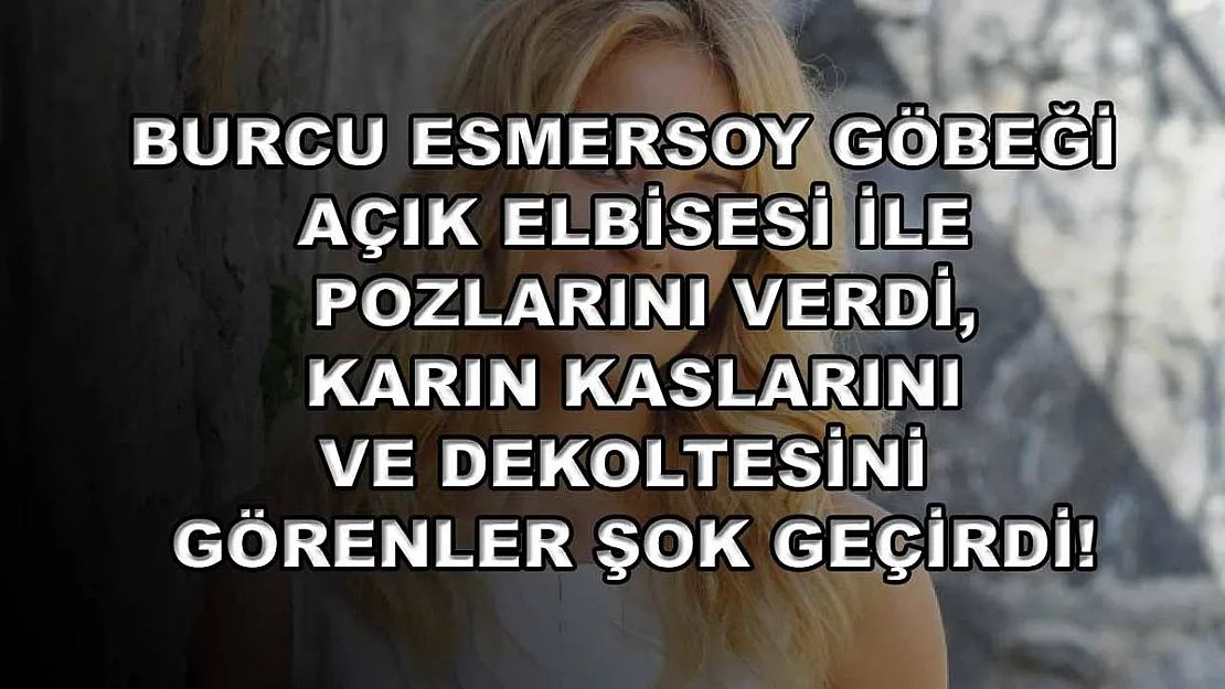 Burcu Esmersoy göbeği açık elbisesi ile pozlarını verdi, karın kaslarını ve dekoltesini görenler şok geçirdi!