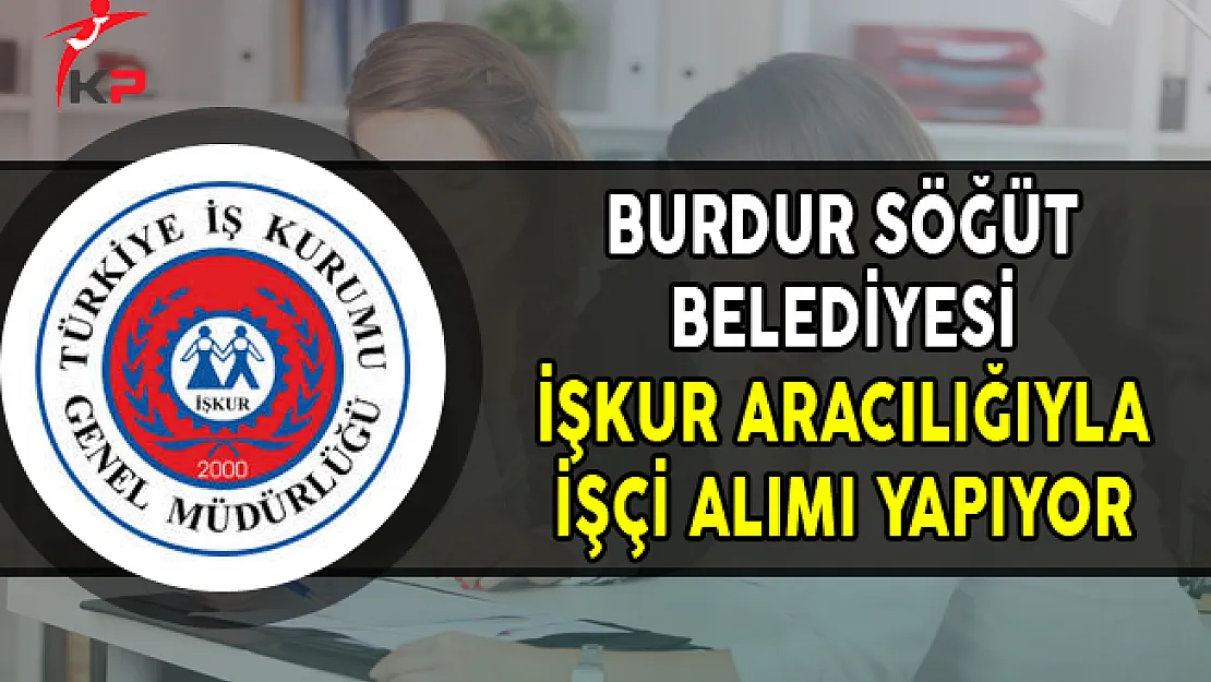 Burdur Söğüt Belediyesi İşkur Aracılığıyla İşçi Alımı Yapıyor