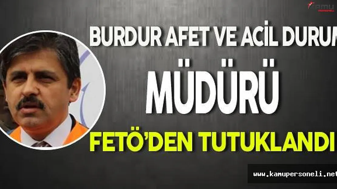Burdur'da AFAD Müdürü Fetö'den Tutuklandı