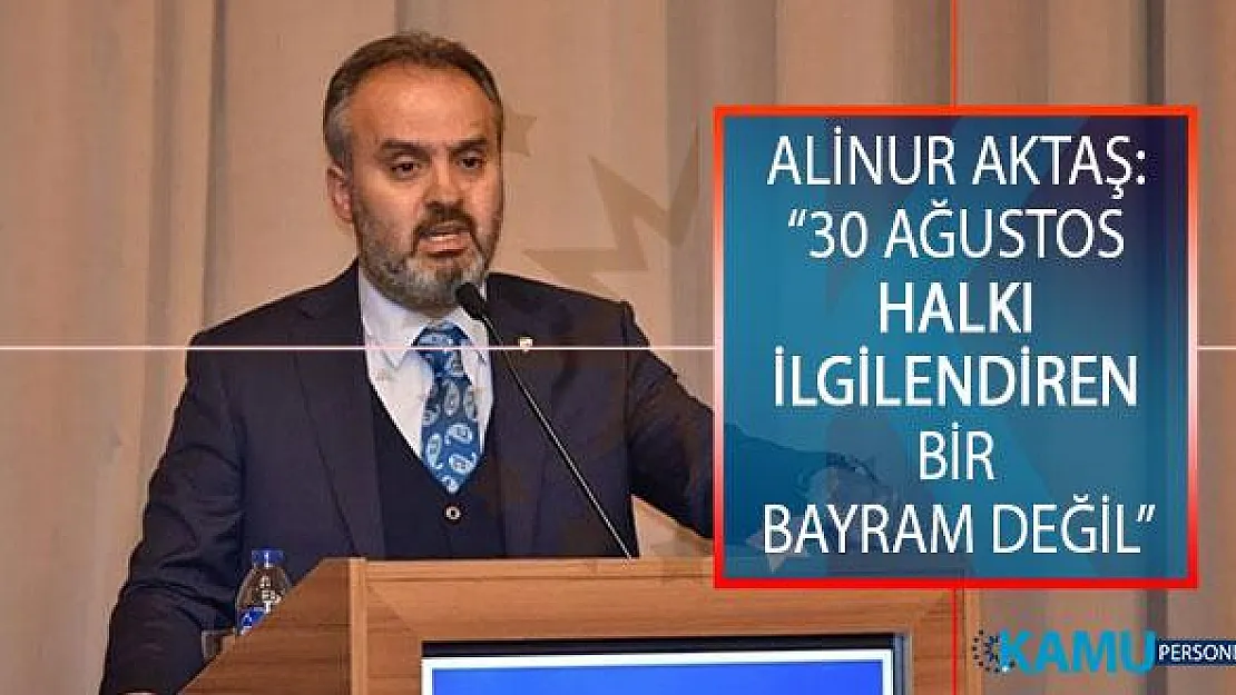 Bursa Büyükşehir Belediye Başkanı Alinur Aktaş'tan 30 Ağustos Açıklaması: 30 Ağustos Halkı İlgilendiren Bir Bayram Değil