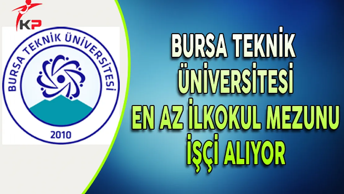 Bursa Teknik Üniversitesi En Az İlkokul Mezunu İşçi Alım İlanı