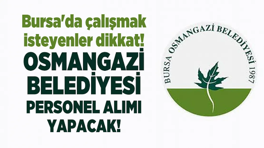 Bursa'da çalışmak isteyenler dikkat! Osmangazi Belediyesi personel alımı yapacak!