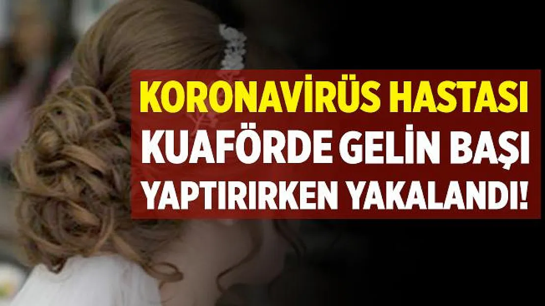 Bursa'da corona virüs hastası kuaförde gelin başı yaptırırken yakalandı!