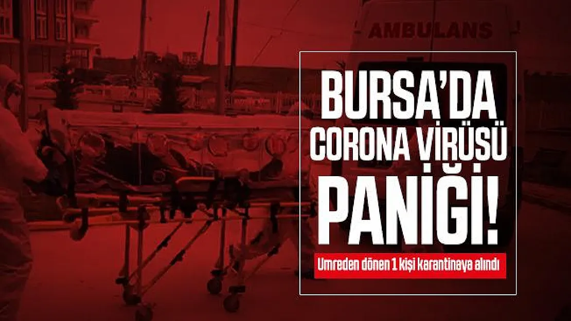 Bursa'da Corona virüsü paniği! Umreden dönen 1 kişi karantinaya alındı