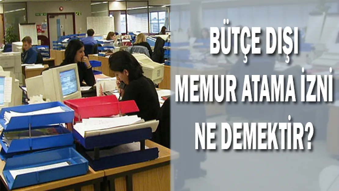 Bütçe Dışı Memur Atama İzni Ne Demektir?