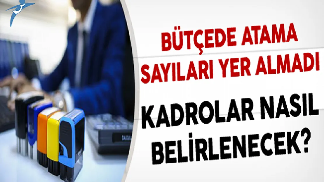 Bütçede Atama Sayıları Yer Almadı! Peki Kadrolar Nasıl Belirlenecek?