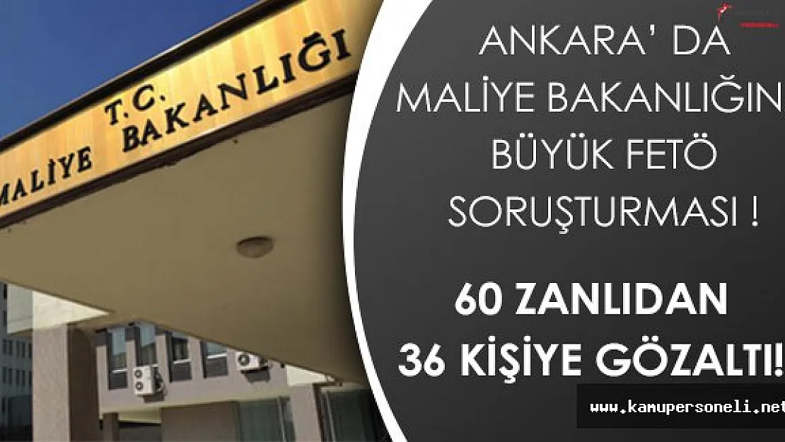 Büyük Çaplı FETÖ Soruşturması:  Maliye Bakanlığında 60 Zanlıdan 36 Kişiye Gözaltı!