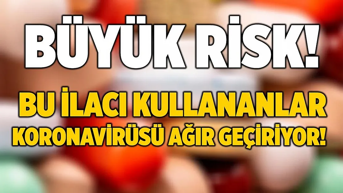 Büyük risk! Bu ilacı kullananlar koronavirüsü daha ağır geçiriyor!