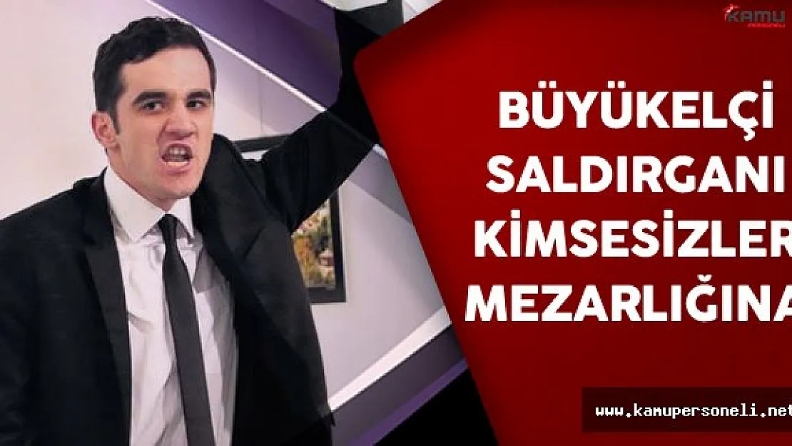 Büyükelçi Saldırganı Kimsesizler Mezarlığına Defnedilecek