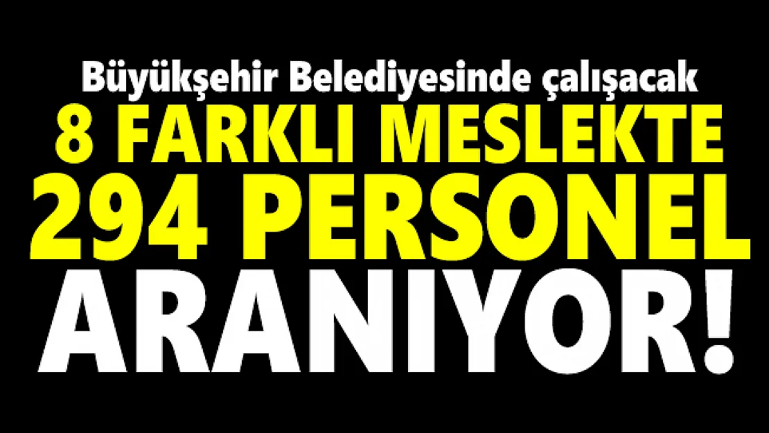 Büyükşehir Belediyesinde çalışacak 8 farklı meslekte 294 personel aranıyor!