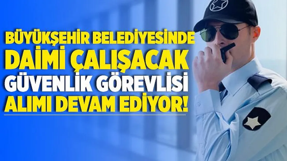 Büyükşehir Belediyesine daimi güvenlik görevlisi alınıyor! Başvurular yarın sona erecek!