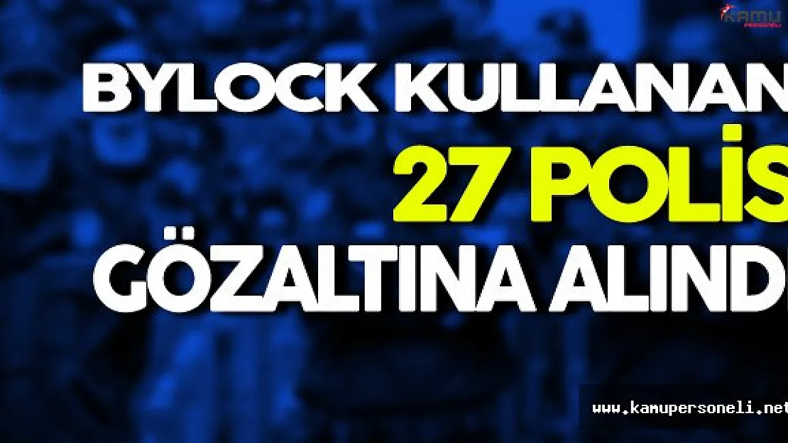 ByLock Kullanan 27 Polis Gözaltına Alındı