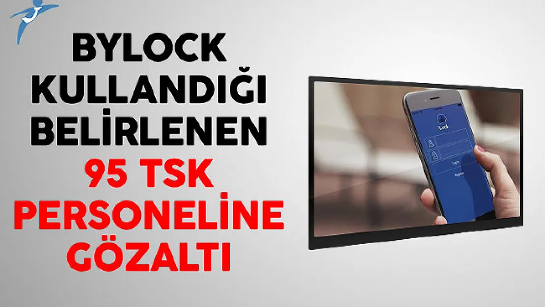 ByLock Kullandığı Belirlenen 95 TSK Personeline Gözaltı