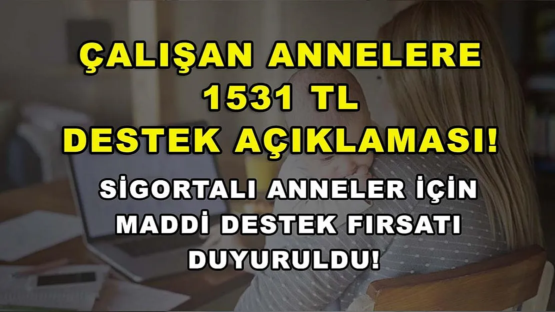Çalışan annelere 1531 TL destek açıklaması! Sigortalı anneler için maddi destek fırsatı duyuruldu!